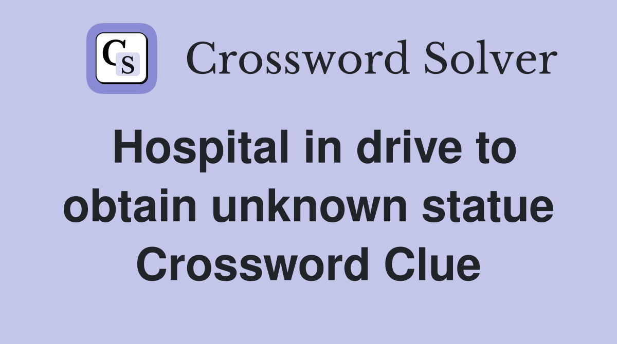 Hospital in drive to obtain unknown statue Crossword Clue Answers